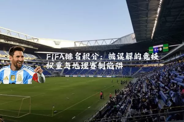 FIFA排名积分：被误解的竞技权重与地理赛制陷阱