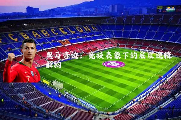 黑马奇迹：竞技表象下的底层逻辑解构