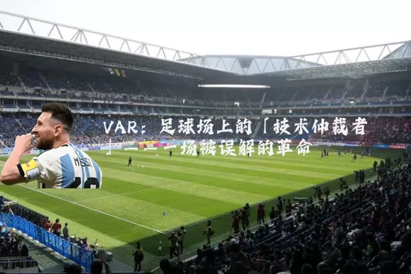 VAR：足球场上的「技术仲裁者」——一场被误解的革命