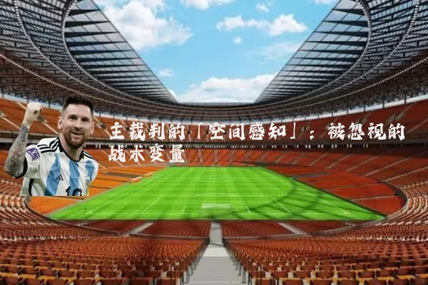 主裁判的「空间感知」：被忽视的战术变量