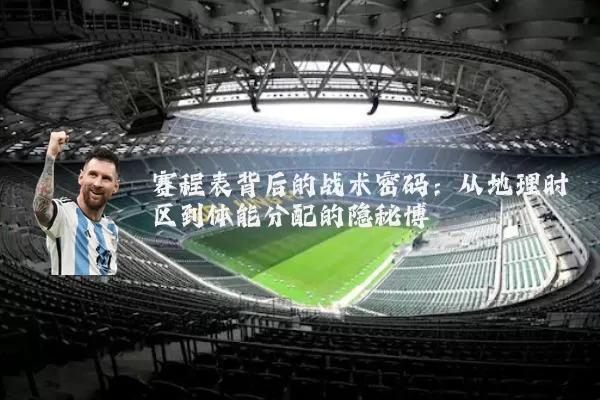 赛程表背后的战术密码：从地理时区到体能分配的隐秘博弈
