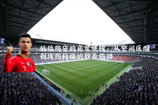 低位防守的底层逻辑：从空间压缩到攻防转换的致命陷阱