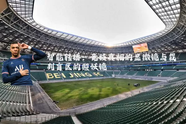 智能转播：竞技真相的显微镜与裁判盲区的照妖镜