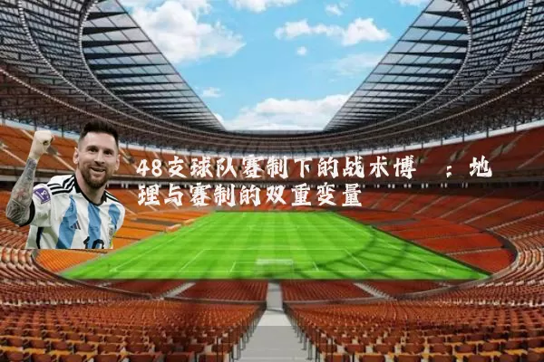 48支球队赛制下的战术博弈：地理与赛制的双重变量