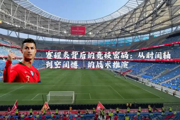 赛程表背后的竞技密码：从时间轴到空间博弈的战术推演