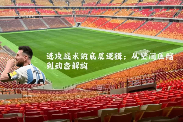 进攻战术的底层逻辑：从空间压缩到动态解构