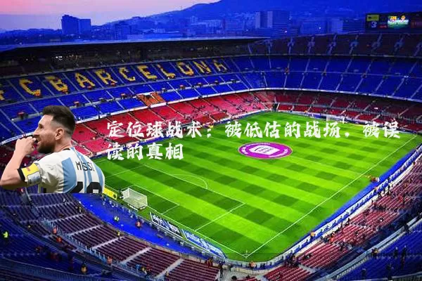 定位球战术：被低估的战场，被误读的真相