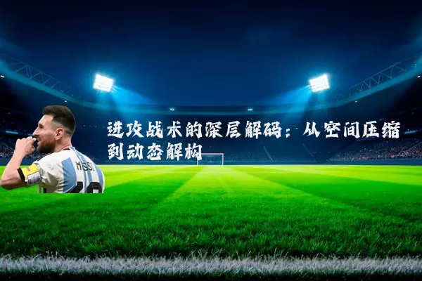 进攻战术的深层解码：从空间压缩到动态解构