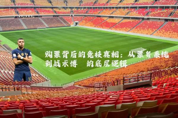 购票背后的竞技真相：从票务系统到战术博弈的底层逻辑